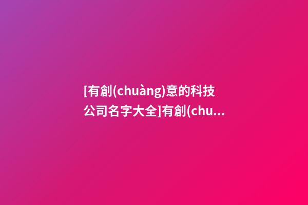 [有創(chuàng)意的科技公司名字大全]有創(chuàng)意的生物科技公司名字-第1張-公司起名-玄機(jī)派